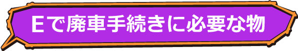 Eで廃車手続きに必要な物