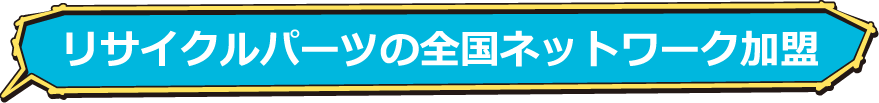 リサイクルパーツの全国ネットワーク加盟