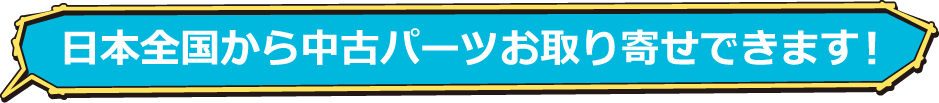 日本全国から中古パーツお取り寄せできます！